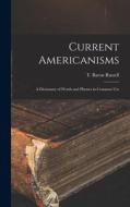 Current Americanisms: A Dictionary of Words and Phrases in Common Use di T. Baron Russell edito da LEGARE STREET PR
