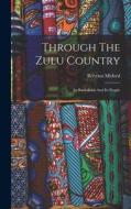 Through The Zulu Country: Its Battlefields And Its People di Bertram Mitford edito da LEGARE STREET PR