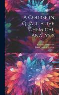 A Course in Qualitative Chemical Analysis di Charles Baskerville, Louis Jacob Curtman edito da LEGARE STREET PR