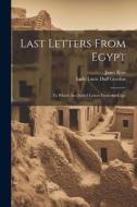 Last Letters From Egypt: To Which Are Added Letters From the Cape di Janet Ross, Lady Lucie Duff Gordon edito da LEGARE STREET PR
