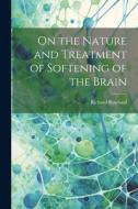 On the Nature and Treatment of Softening of the Brain di Richard Rowland edito da LEGARE STREET PR