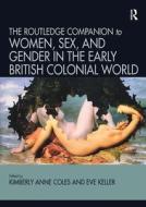 Routledge Companion To Women, Sex, And Gender In The Early British Colonial World di Kimberly Anne Coles, Eve Keller edito da Taylor & Francis Ltd