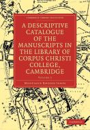 A Descriptive Catalogue of the Manuscripts in the Library of Corpus Christi College, Cambridge di Montague Rhodes James, James Montague Rhodes edito da Cambridge University Press