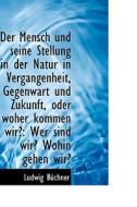 Der Mensch Und Seine Stellung In Der Natur In Vergangenheit, Gegenwart Und Zukunft, Oder Woher Komme di Ludwig Bchner edito da Bibliolife
