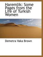 Haremlik: Some Pages from the Life of Turkish Women di Demetra Vaka Brown edito da BiblioLife