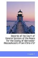 Records Of The Court Of General Sessions Of The Peace For The County Of Worcester Massachusetts From di Franklin P edito da Bibliolife