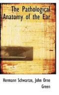 The Pathological Anatomy Of The Ear di Hermann Schwartze, John Orne Green edito da Bibliolife