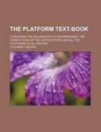 The Platform Text-Book; Containing the Declaration of Independence, the Constitution of the United States, and All the Platforms of All Parties di Cuthbert Vincent edito da Rarebooksclub.com