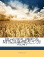 The Magazine Of Horticulture, Botany, And All Useful Discoveries And Improvements In Rural Affairs, Volume 5 di . Anonymous edito da Bibliobazaar, Llc