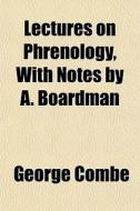 Lectures On Phrenology, With Notes By A. Boardman di George Combe edito da General Books Llc