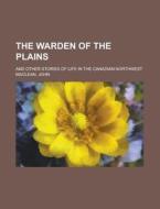The Warden Of The Plains; And Other Stor di John Maclean edito da Rarebooksclub.com