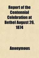 Report Of The Centennial Celebration At di Anonymous, Books Group edito da General Books