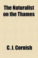 The Naturalist on the Thames di C. J. Cornish edito da Rarebooksclub.com