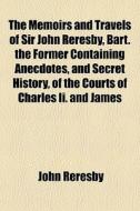 The Memoirs And Travels Of Sir John Rere di John Reresby edito da General Books