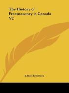 The History of Freemasonry in Canada V2 di J. Ross Robertson edito da Kessinger Publishing