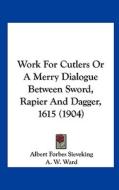 Work for Cutlers or a Merry Dialogue Between Sword, Rapier and Dagger, 1615 (1904) di Albert Forbes Sieveking edito da Kessinger Publishing