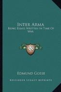 Inter Arma: Being Essays Written in Time of War di Edmund Gosse edito da Kessinger Publishing