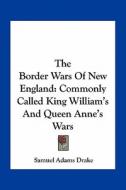 The Border Wars of New England: Commonly Called King William's and Queen Anne's Wars di Samuel Adams Drake edito da Kessinger Publishing
