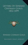Letters of Edward Chipman Guild, 1832-1899 di Edward Chipman Guild edito da Kessinger Publishing