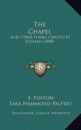 The Chapel the Chapel: And Other Poems, Christo Et Ecclesia (1880) and Other Poems, Christo Et Ecclesia (1880) di E. Foxton, Sara Hammond Palfrey edito da Kessinger Publishing