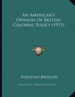 An American's Opinion of British Colonial Policy (1915) di Poultney Bigelow edito da Kessinger Publishing