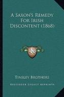 A Saxon's Remedy for Irish Discontent (1868) di Tinsley Brothers edito da Kessinger Publishing