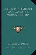 La Noblesse Francaise Sous L'Ancienne Monarchie (1880) di Charles Louandre edito da Kessinger Publishing