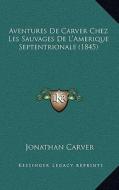 Aventures de Carver Chez Les Sauvages de L'Amerique Septentrionale (1845) di Jonathan Carver edito da Kessinger Publishing
