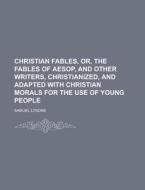 Christian Fables, Or, The Fables Of Aesop, And Other Writers, Christianized, And Adapted With Christian Morals For The Use Of Young People di United States Congress Senate, Samuel Lysons edito da Rarebooksclub.com