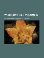 Western Field Volume 6; The Sportsman's Magazine of the West di Books Group edito da Rarebooksclub.com