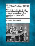 A Treatise On The Law Of Nisi Prius : Combining Theory With Practice, And Including The Pleadings In The Several Actions. di Anthony Hammond edito da Gale, Making Of Modern Law