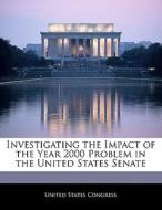 Investigating The Impact Of The Year 2000 Problem In The United States Senate edito da Bibliogov