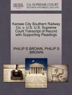Kansas City Southern Railway Co. V. U.s. U.s. Supreme Court Transcript Of Record With Supporting Pleadings di Philip S Brown edito da Gale Ecco, U.s. Supreme Court Records