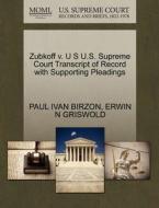 Zubkoff V. U S U.s. Supreme Court Transcript Of Record With Supporting Pleadings di Paul Ivan Birzon, Erwin N Griswold edito da Gale, U.s. Supreme Court Records