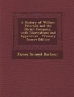 A History of William Paterson and the Darien Company, with Illustrations and Appendices di James Samuel Barbour edito da Nabu Press