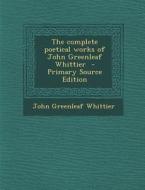 The Complete Poetical Works of John Greenleaf Whittier di John Greenleaf Whittier edito da Nabu Press
