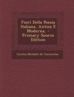 Fiori Della Poesia Italiana, Antica E Moderna, - Primary Source Edition di Carolina Michaelis De Vasconcellos edito da Nabu Press