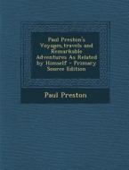 Paul Preston's Voyages, Travels and Remarkable Adventures as Related by Himself di Paul Preston edito da Nabu Press