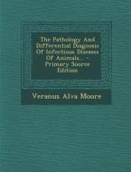 The Pathology and Differential Diagnosis of Infectious Diseases of Animals... - Primary Source Edition di Veranus Alva Moore edito da Nabu Press