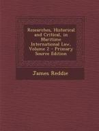 Researches, Historical and Critical, in Maritime International Law, Volume 2 di James Reddie edito da Nabu Press