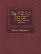 How They Kept the Faith: A Tale of the Huguenots of Languedoc - Primary Source Edition di Grace Raymond edito da Nabu Press