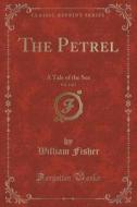 The Petrel, Vol. 3 Of 3 di William Fisher edito da Forgotten Books