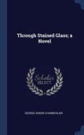 Through Stained Glass; A Novel di George Agnew Chamberlain edito da CHIZINE PUBN