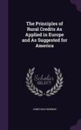 The Principles Of Rural Credits As Applied In Europe And As Suggested For America di James Bale Morman edito da Palala Press