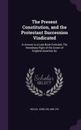 The Present Constitution, And The Protestant Succession Vindicated di John Willes edito da Palala Press