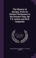 The History Of Georgia, From Its Earliest Settlement To The Present Time. By T.s. Arthur And W.h. Carpenter di William Henry Carpenter, T S 1809-1885 Arthur edito da Palala Press