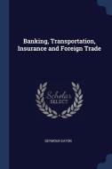 Banking, Transportation, Insurance and Foreign Trade di Seymour Eaton edito da CHIZINE PUBN