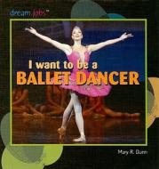 I Want to Be a Ballet Dancer di Mary R. Dunn edito da PowerKids Press