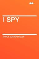 I Spy di Natalie Sumner Lincoln edito da HardPress Publishing