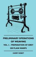 Preliminary Operations Of Weaving - Vol. I. - Preparation Of Grey Or Plain Warps di H. Nisbet edito da Obscure Press